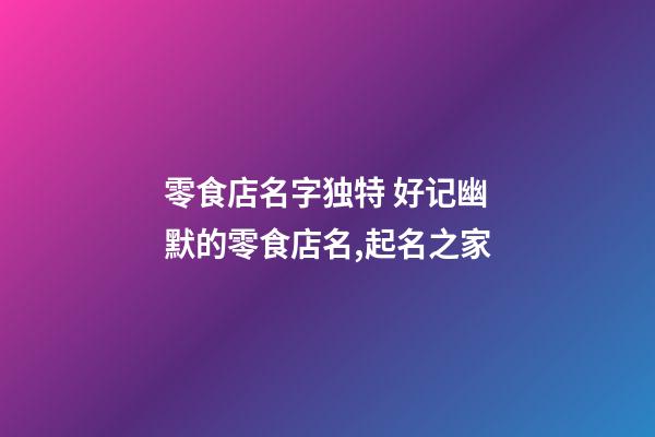 零食店名字独特 好记幽默的零食店名,起名之家-第1张-店铺起名-玄机派